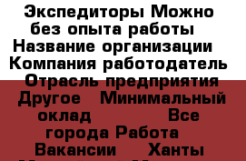 Экспедиторы.Можно без опыта работы › Название организации ­ Компания-работодатель › Отрасль предприятия ­ Другое › Минимальный оклад ­ 20 000 - Все города Работа » Вакансии   . Ханты-Мансийский,Мегион г.